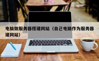 中国澳门电脑做服务器搭建网站（自己电脑作为服务器建网站）