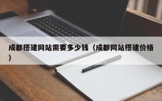 中国澳门成都搭建网站需要多少钱（成都网站搭建价格）