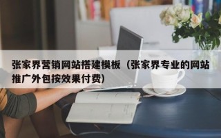 中国澳门张家界营销网站搭建模板（张家界专业的网站推广外包按效果付费）