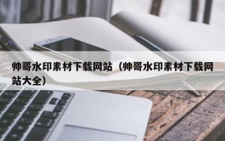 中国澳门帅哥水印素材下载网站（帅哥水印素材下载网站大全）