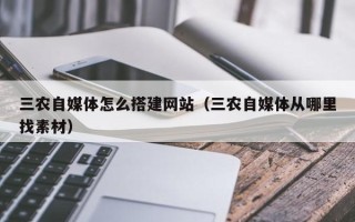 中国澳门三农自媒体怎么搭建网站（三农自媒体从哪里找素材）