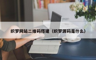 中国澳门织梦网站二维码搭建（织梦源码是什么）