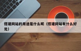 中国澳门搭建网站的用途是什么呢（搭建网站有什么好处）