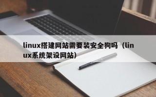 中国澳门linux搭建网站需要装安全狗吗（linux系统架设网站）