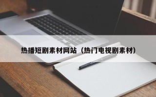 中国澳门热播短剧素材网站（热门电视剧素材）