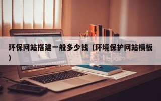 中国澳门环保网站搭建一般多少钱（环境保护网站模板）