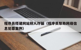 中国澳门程序员搭建网站别人诈骗（程序员帮助网络信息犯罪案例）
