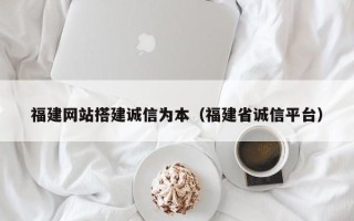 中国澳门福建网站搭建诚信为本（福建省诚信平台）