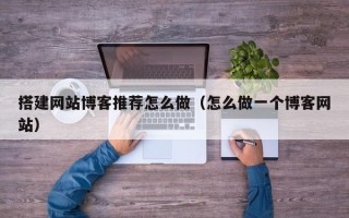 中国澳门搭建网站博客推荐怎么做（怎么做一个博客网站）