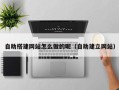 中国澳门自助搭建网站怎么做的呢（自助建立网站）