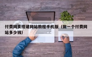 中国澳门付费网页搭建网站教程手机版（做一个付费网站多少钱）
