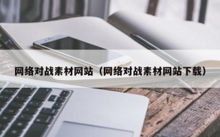 中国澳门网络对战素材网站（网络对战素材网站下载）