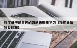 中国澳门程序员搭建自己的网站去哪里学习（程序员做项目网站）