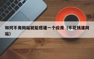 中国澳门如何不用网站就能搭建一个应用（不花钱建网站）