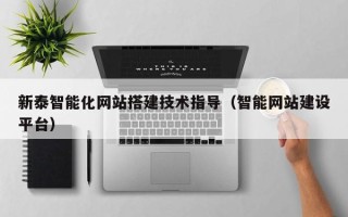 中国澳门新泰智能化网站搭建技术指导（智能网站建设平台）