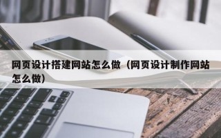 中国澳门网页设计搭建网站怎么做（网页设计制作网站怎么做）