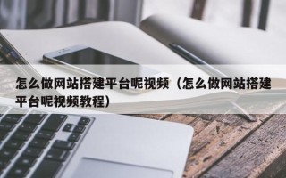 中国澳门怎么做网站搭建平台呢视频（怎么做网站搭建平台呢视频教程）